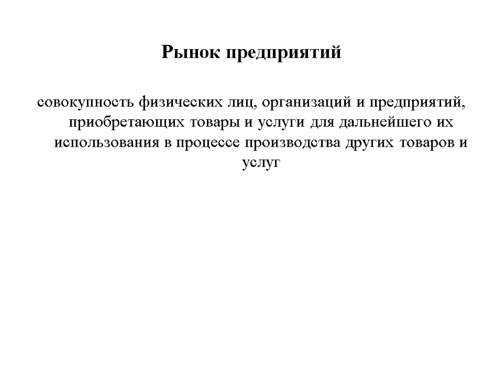 Рынок предприятий совокупность физических лиц, организаций и предприятий, приобретающих товары и услуги для дальнейшего